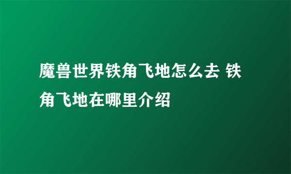 魔兽世界铁角飞地怎么去 铁角飞地在哪里介绍