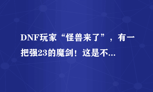 DNF玩家“怪兽来了”，有一把强23的魔剑！这是不是真的？？