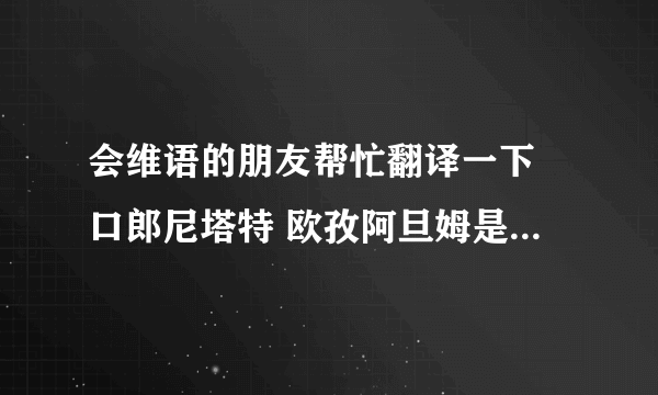 会维语的朋友帮忙翻译一下 口郎尼塔特 欧孜阿旦姆是什么意思