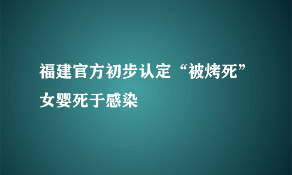 福建官方初步认定“被烤死”女婴死于感染