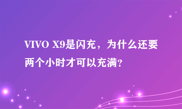 VIVO X9是闪充，为什么还要两个小时才可以充满？