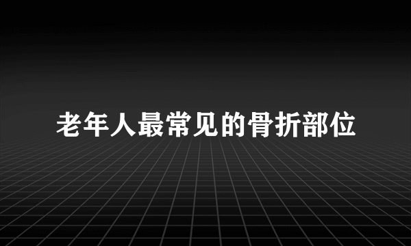 老年人最常见的骨折部位