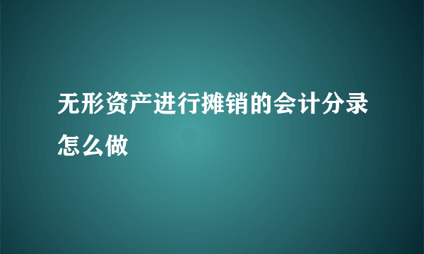 无形资产进行摊销的会计分录怎么做