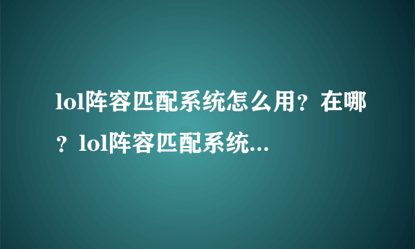 lol阵容匹配系统怎么用？在哪？lol阵容匹配系统使用方法