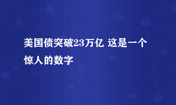 美国债突破23万亿 这是一个惊人的数字