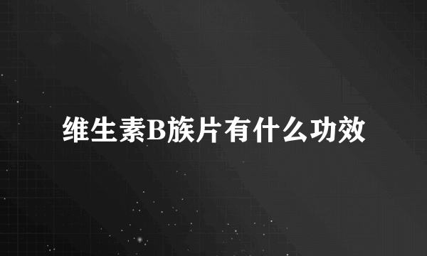 维生素B族片有什么功效