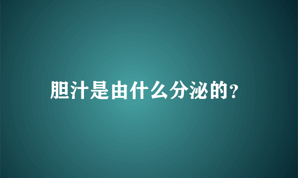 胆汁是由什么分泌的？