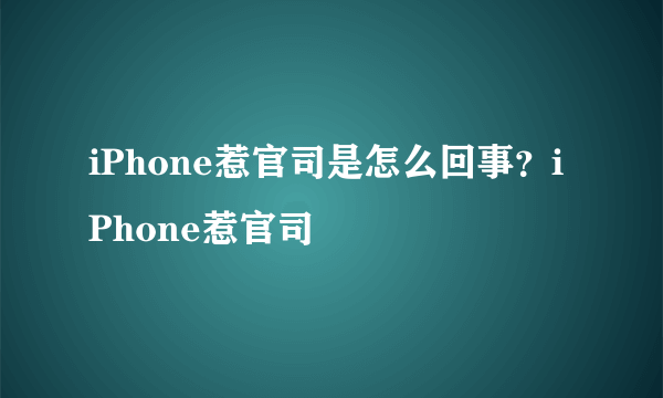 iPhone惹官司是怎么回事？iPhone惹官司