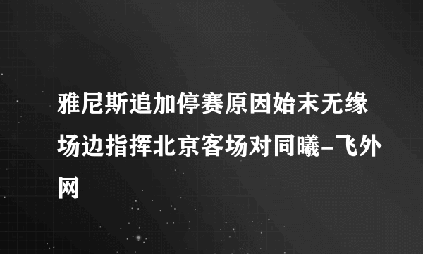 雅尼斯追加停赛原因始末无缘场边指挥北京客场对同曦-飞外网