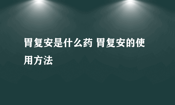 胃复安是什么药 胃复安的使用方法