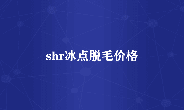 shr冰点脱毛价格