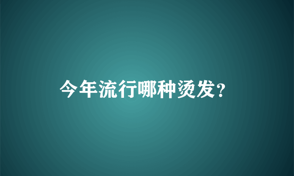 今年流行哪种烫发？