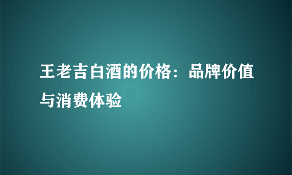 王老吉白酒的价格：品牌价值与消费体验