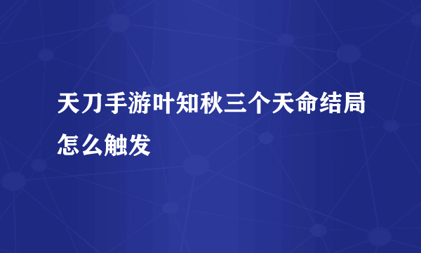 天刀手游叶知秋三个天命结局怎么触发