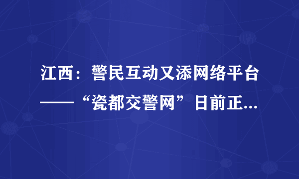 江西：警民互动又添网络平台——“瓷都交警网”日前正式开通_飞外网