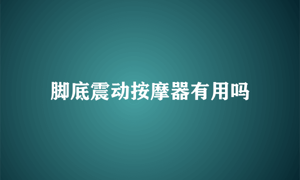 脚底震动按摩器有用吗