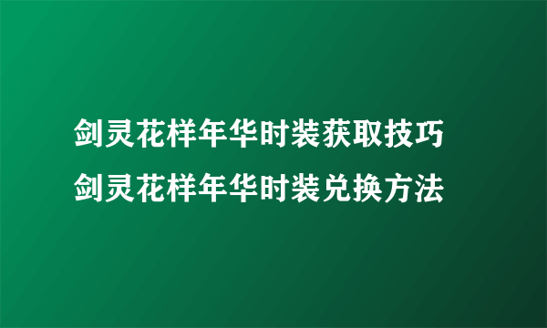 剑灵花样年华时装获取技巧 剑灵花样年华时装兑换方法