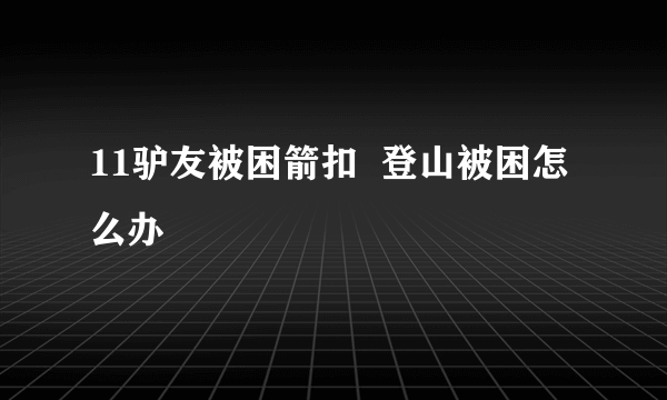 11驴友被困箭扣  登山被困怎么办