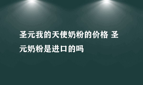 圣元我的天使奶粉的价格 圣元奶粉是进口的吗