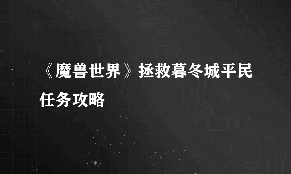 《魔兽世界》拯救暮冬城平民任务攻略