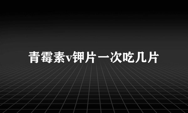 青霉素v钾片一次吃几片