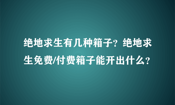 绝地求生有几种箱子？绝地求生免费/付费箱子能开出什么？