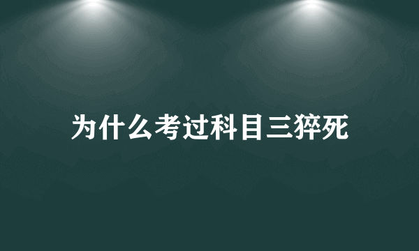 为什么考过科目三猝死