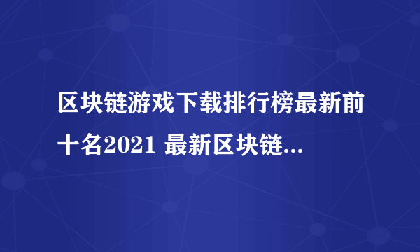 区块链游戏下载排行榜最新前十名2021 最新区块链游戏有哪些