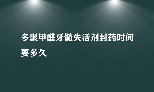 多聚甲醛牙髓失活剂封药时间要多久