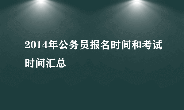 2014年公务员报名时间和考试时间汇总