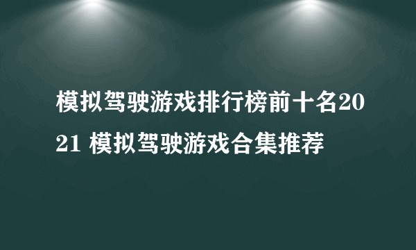 模拟驾驶游戏排行榜前十名2021 模拟驾驶游戏合集推荐