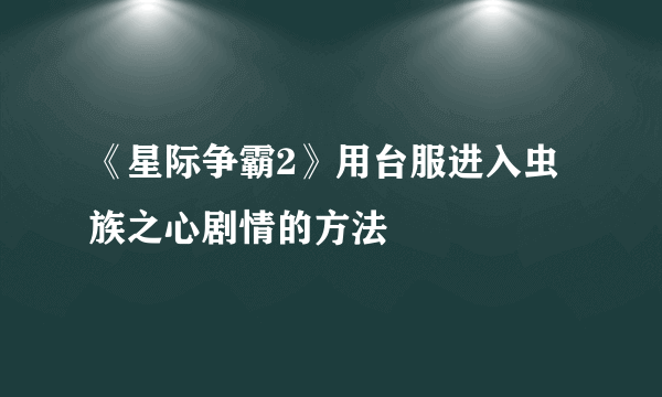 《星际争霸2》用台服进入虫族之心剧情的方法