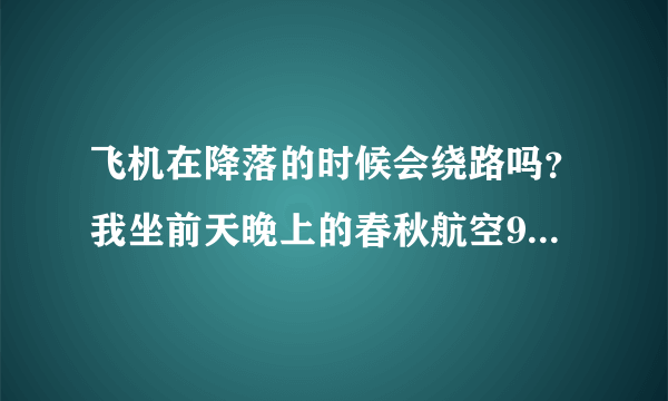 飞机在降落的时候会绕路吗？我坐前天晚上的春秋航空9C8766航班从石家庄飞上海虹桥，接近降落的时候