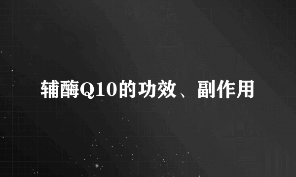 辅酶Q10的功效、副作用