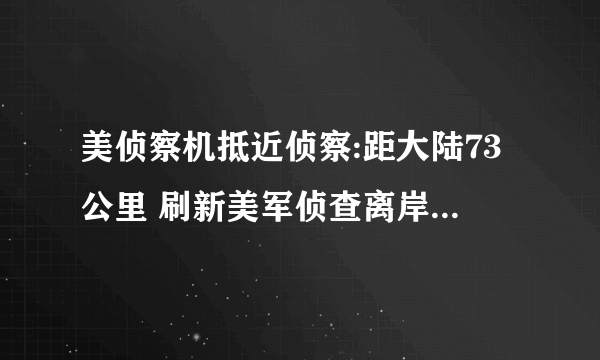 美侦察机抵近侦察:距大陆73公里 刷新美军侦查离岸最短记录