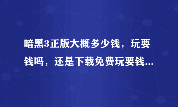 暗黑3正版大概多少钱，玩要钱吗，还是下载免费玩要钱的那种…