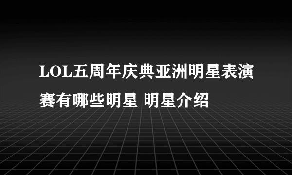 LOL五周年庆典亚洲明星表演赛有哪些明星 明星介绍