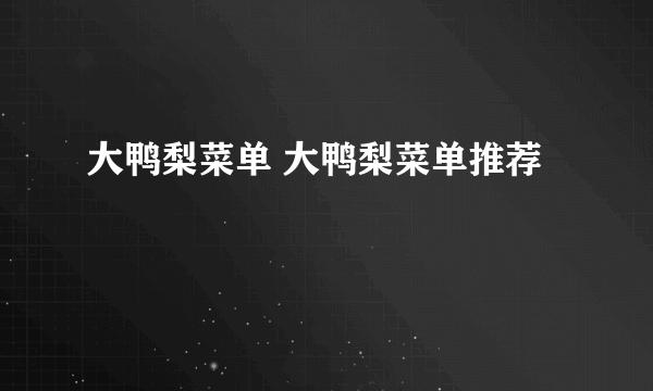 大鸭梨菜单 大鸭梨菜单推荐