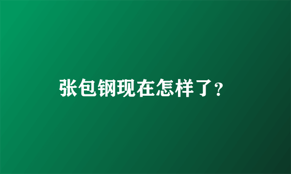 张包钢现在怎样了？