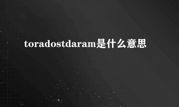 toradostdaram是什么意思