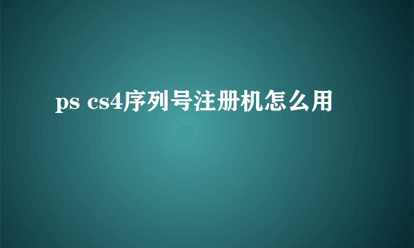 ps cs4序列号注册机怎么用