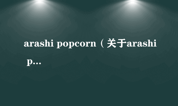 arashi popcorn（关于arashi popcorn的简介）