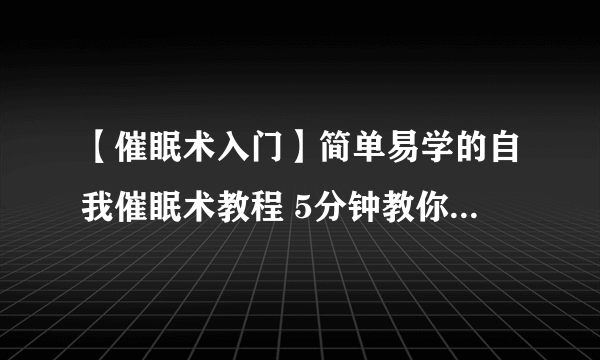 【催眠术入门】简单易学的自我催眠术教程 5分钟教你学会自我催眠