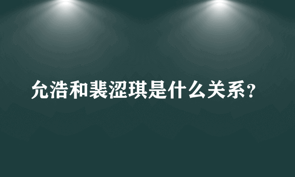 允浩和裴涩琪是什么关系？