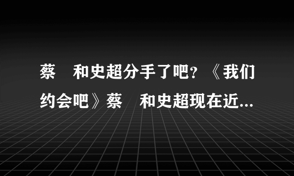 蔡旸和史超分手了吧？《我们约会吧》蔡旸和史超现在近况_飞外网