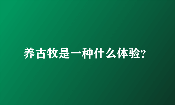 养古牧是一种什么体验？