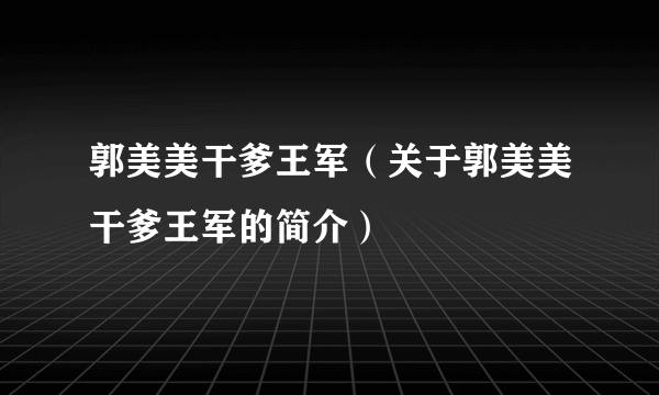 郭美美干爹王军（关于郭美美干爹王军的简介）