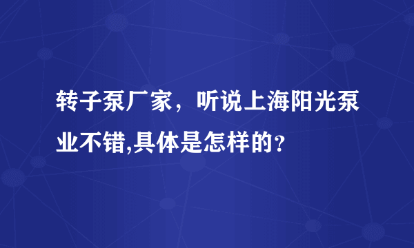 转子泵厂家，听说上海阳光泵业不错,具体是怎样的？