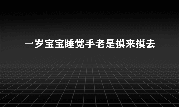 一岁宝宝睡觉手老是摸来摸去