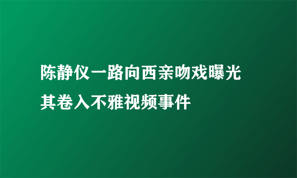 陈静仪一路向西亲吻戏曝光    其卷入不雅视频事件